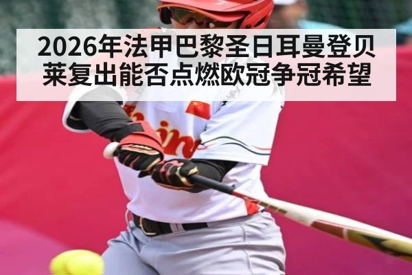 2026年法甲巴黎圣日耳曼登贝莱复出能否点燃欧冠争冠希望