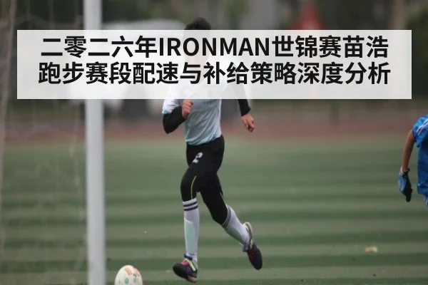 二零二六年IRONMAN世锦赛苗浩跑步赛段配速与补给策略深度分析