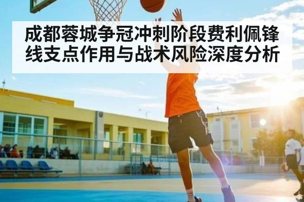 成都蓉城争冠冲刺阶段费利佩锋线支点作用与战术风险深度分析